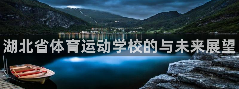 欧亿体育官方正版app集团官网网址:湖北省体育运动学校的与未