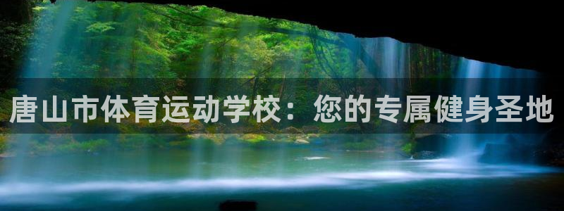 欧亿体育官方正版app集团官网首页:唐山市体育运动学校:您的